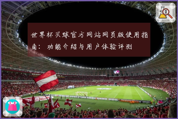 世界杯买球官方网站网页版使用指南：功能介绍与用户体验评测