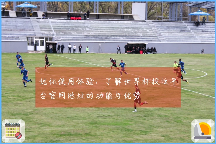 优化使用体验，了解世界杯投注平台官网地址的功能与优势
