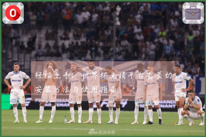 轻松上手：世界杯竞猜平台首页的安装方法与使用指南