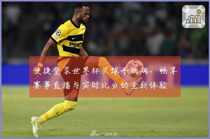 便捷登录世界杯买球手机端，畅享赛事直播与实时比分的全新体验