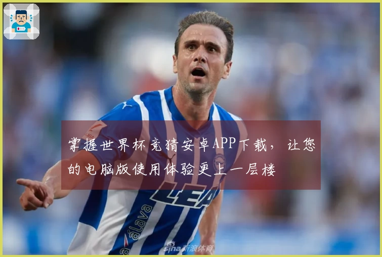 掌握世界杯竞猜安卓APP下载，让您的电脑版使用体验更上一层楼