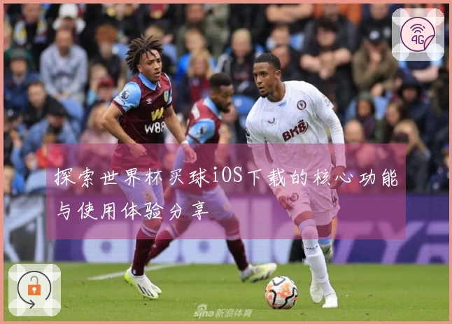 探索世界杯买球iOS下载的核心功能与使用体验分享